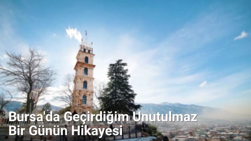 Bursa'da Geçirdiğim Unutulmaz Bir Günün Hikayesi - bursadabugunler.net.tc