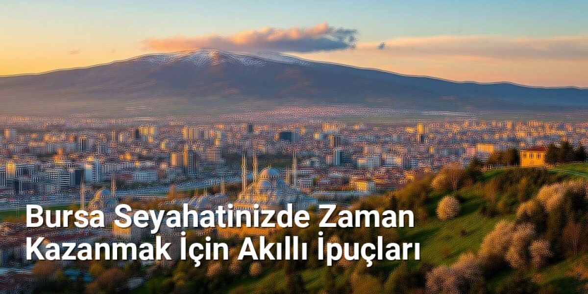 Bursa Seyahatinizde Zaman Kazanmak İçin Akıllı İpuçları - bursadabugunler.net.tc