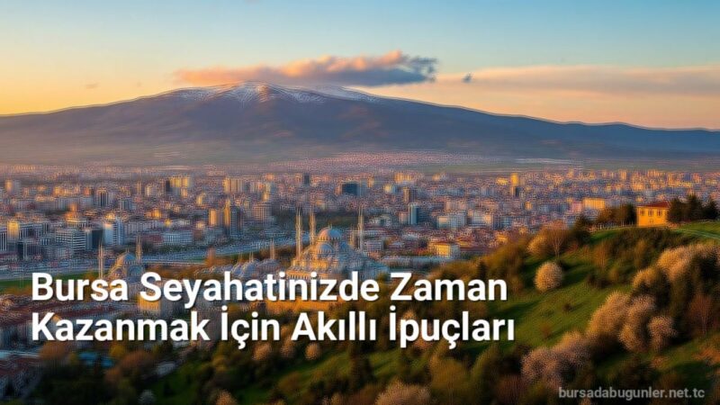 Bursa Seyahatinizde Zaman Kazanmak İçin Akıllı İpuçları - bursadabugunler.net.tc