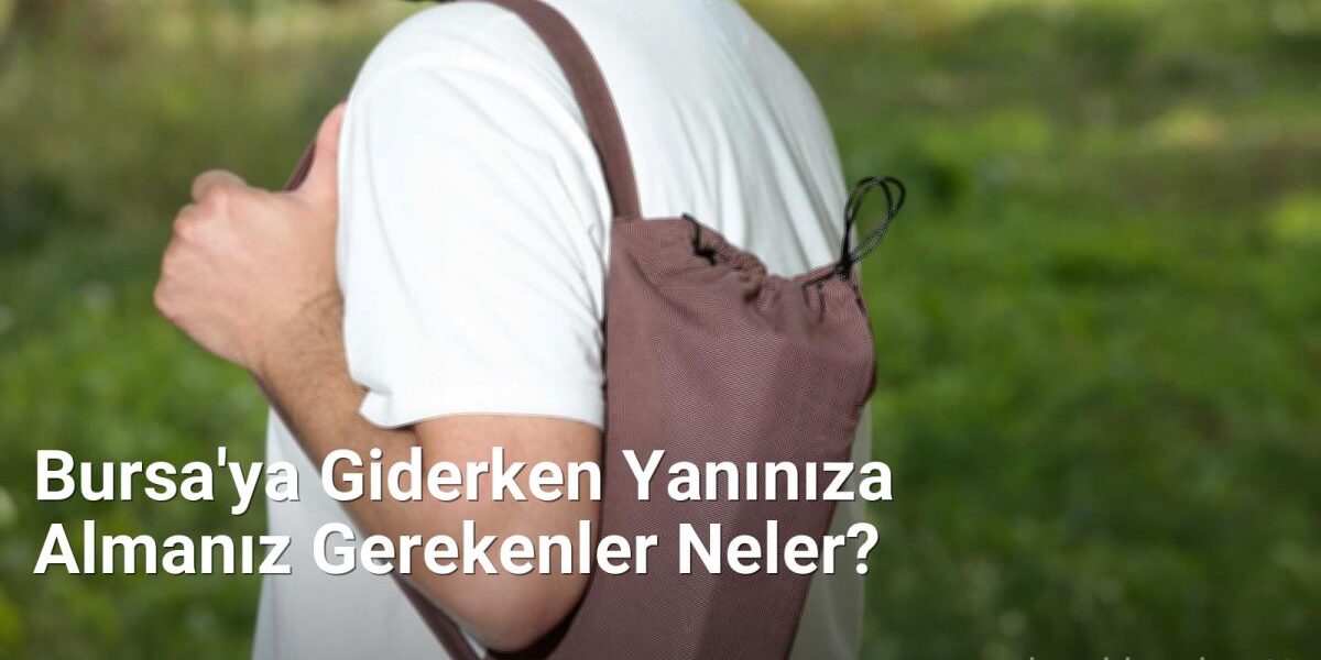 Bursa'ya Giderken Yanınıza Almanız Gerekenler Neler? - bursadabugunler.net.tc