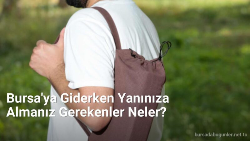 Bursa'ya Giderken Yanınıza Almanız Gerekenler Neler? - bursadabugunler.net.tc