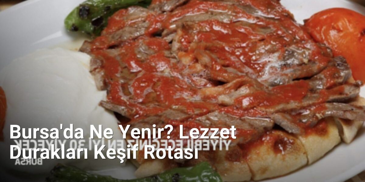 Bursa'da Ne Yenir? Lezzet Durakları Keşif Rotası - bursadabugunler.net.tc