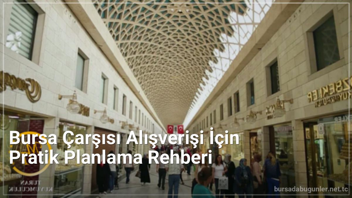 Bursa Çarşısı Alışverişi İçin Pratik Planlama Rehberi - bursadabugunler.net.tc