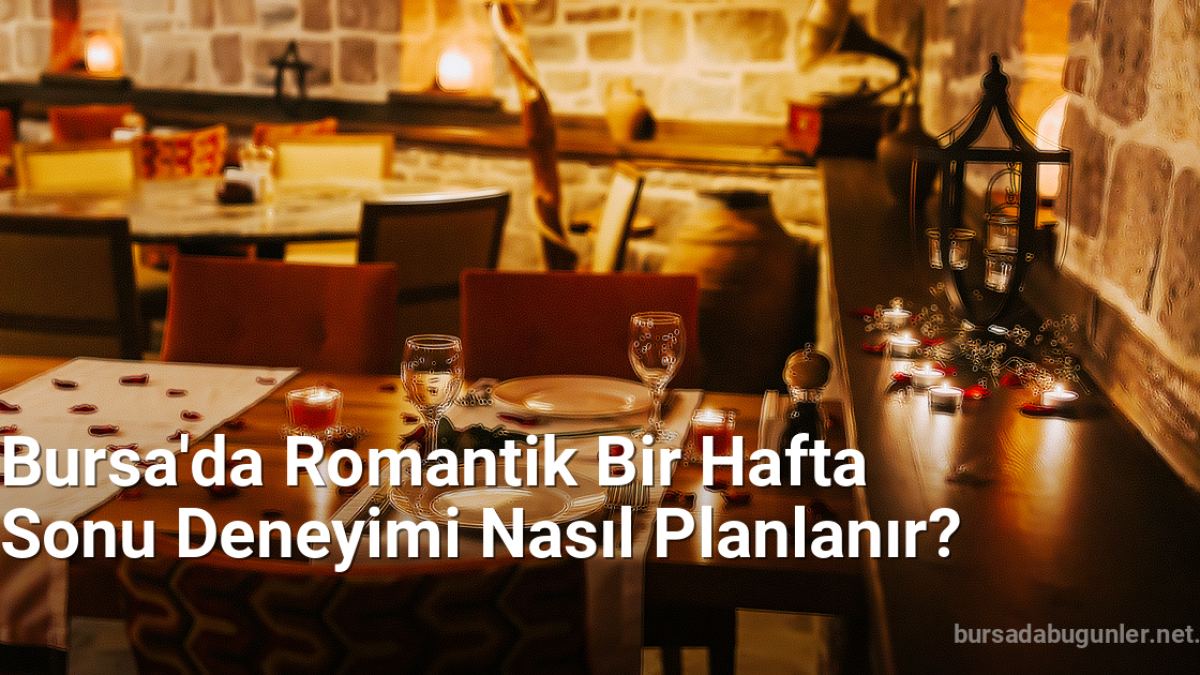 Bursa'da Romantik Bir Hafta Sonu Deneyimi Nasıl Planlanır? - bursadabugunler.net.tc