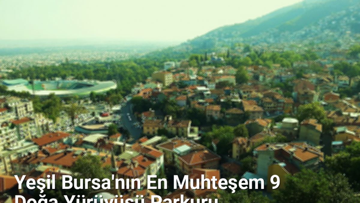 Yeşil Bursa'nın En Muhteşem 9 Doğa Yürüyüşü Parkuru - bursadabugunler.net.tc