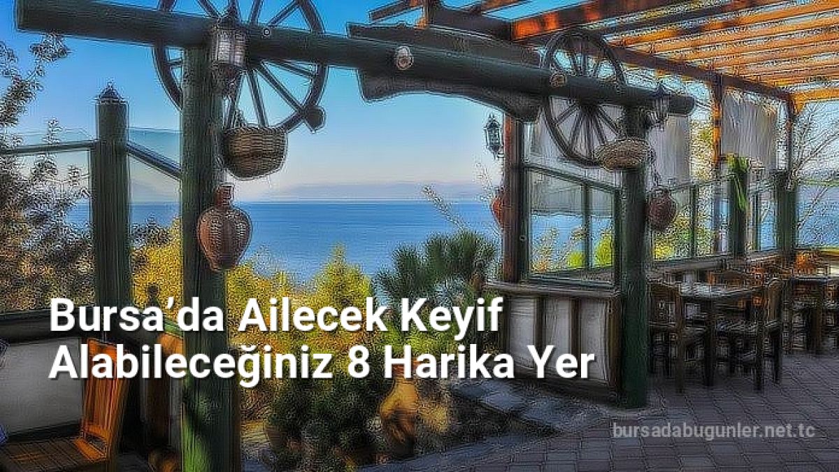 Bursa’da Ailecek Keyif Alabileceğiniz 8 Harika Yer - bursadabugunler.net.tc