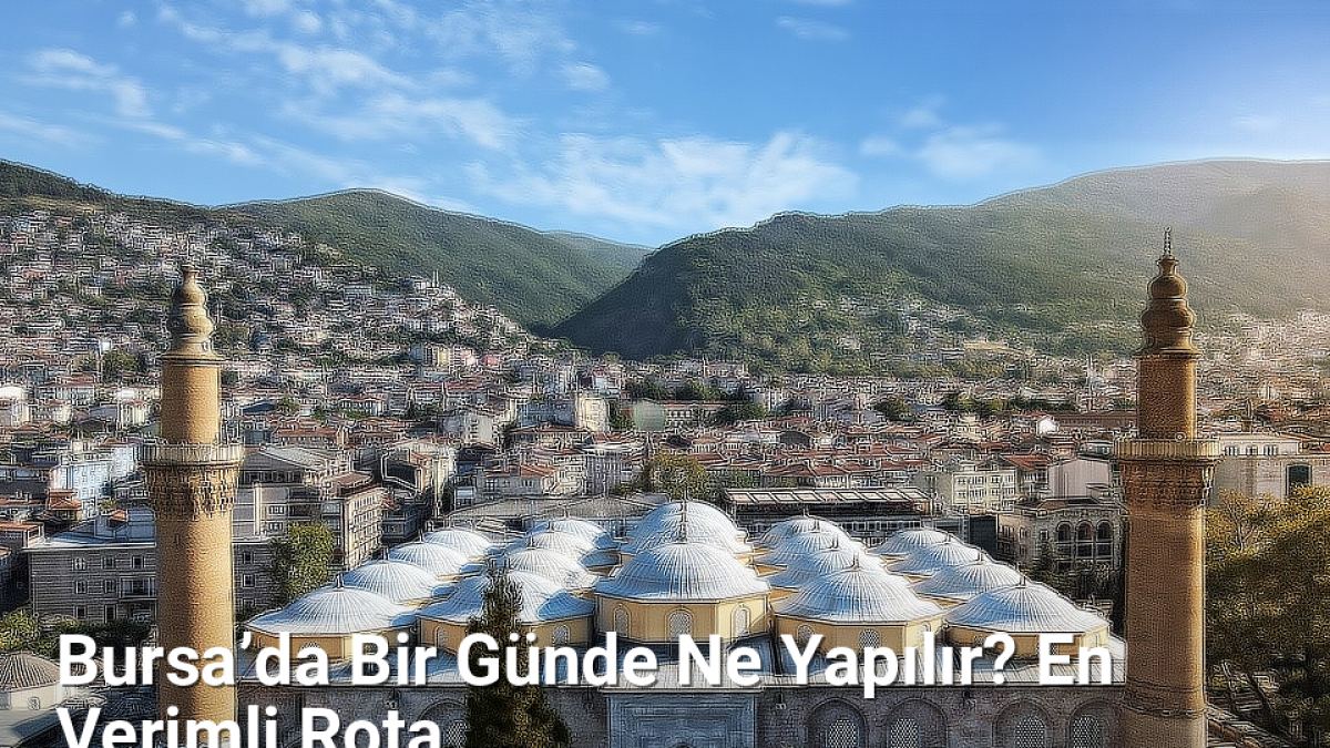 Bursa’da Bir Günde Ne Yapılır? En Verimli Rota - bursadabugunler.net.tc