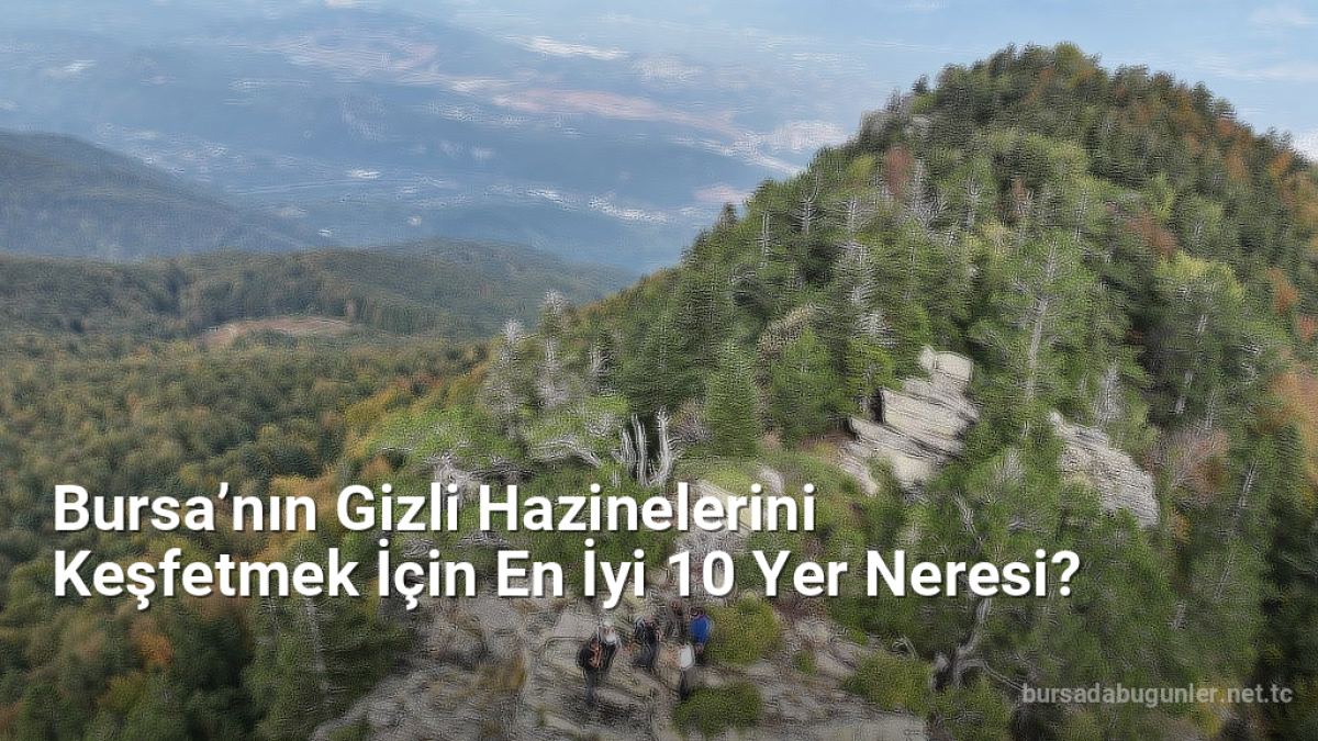 Bursa’nın Gizli Hazinelerini Keşfetmek İçin En İyi 10 Yer Neresi? - bursadabugunler.net.tc