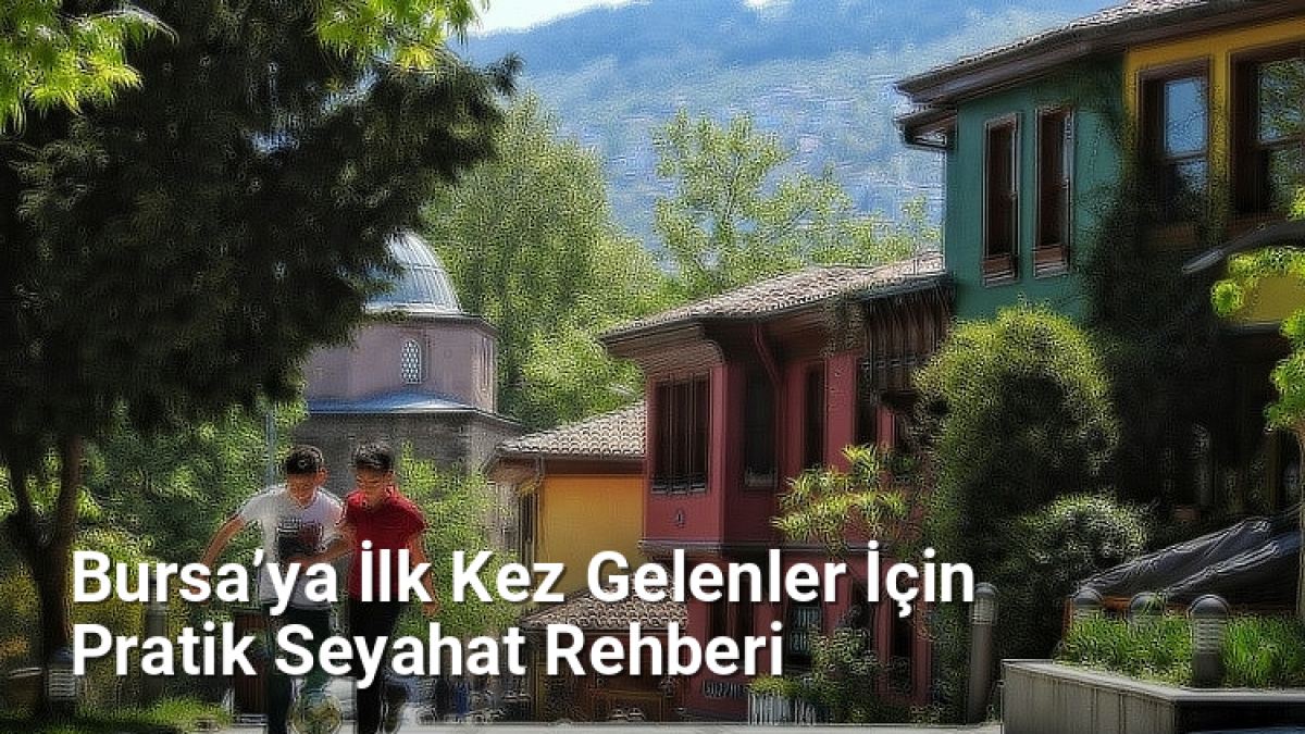 Bursa’ya İlk Kez Gelenler İçin Pratik Seyahat Rehberi - bursadabugunler.net.tc