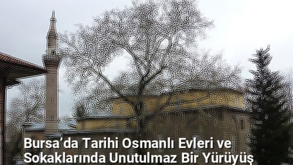 Bursa’da Tarihi Osmanlı Evleri ve Sokaklarında Unutulmaz Bir Yürüyüş - bursadabugunler.net.tc