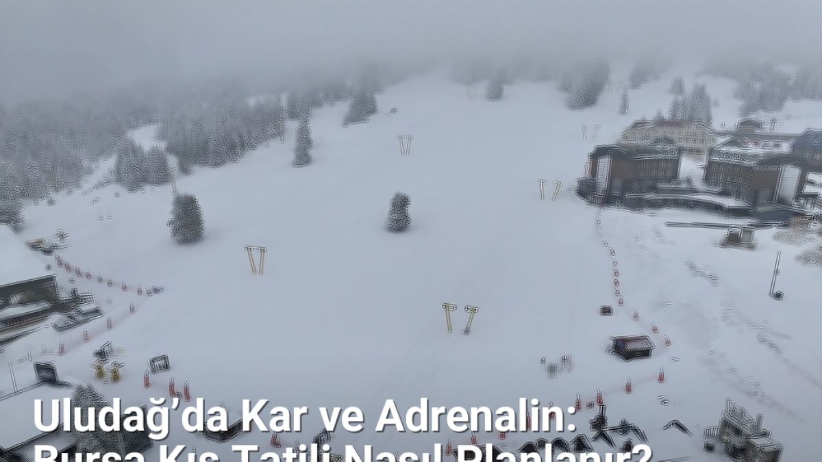 Uludağ’da Kar ve Adrenalin: Bursa Kış Tatili Nasıl Planlanır? - bursadabugunler.net.tc