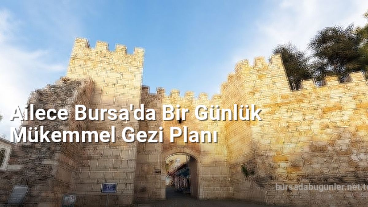 Ailece Bursa'da Bir Günlük Mükemmel Gezi Planı - bursadabugunler.net.tc