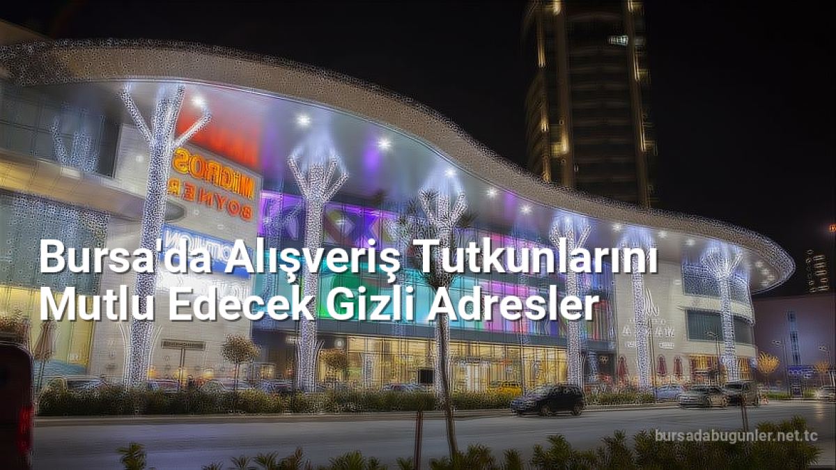 Bursa'da Alışveriş Tutkunlarını Mutlu Edecek Gizli Adresler - bursadabugunler.net.tc