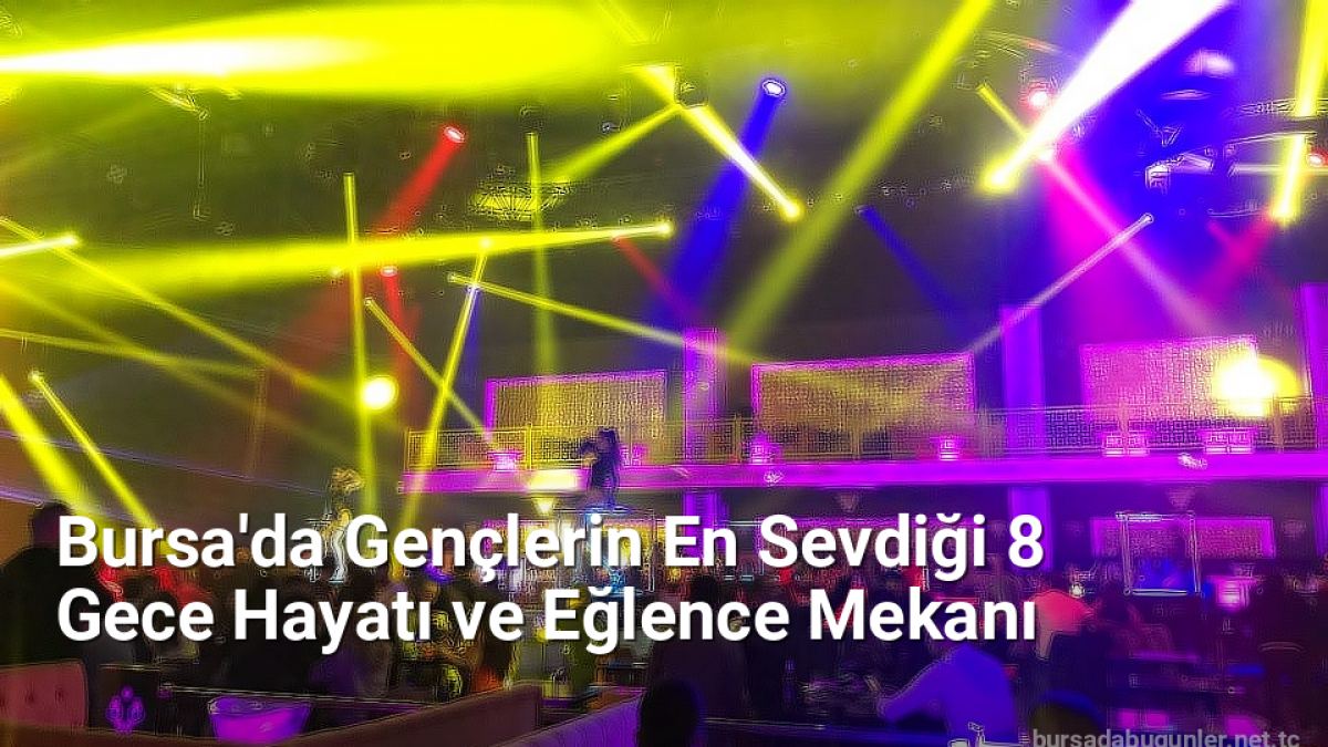 Bursa'da Gençlerin En Sevdiği 8 Gece Hayatı ve Eğlence Mekanı - bursadabugunler.net.tc