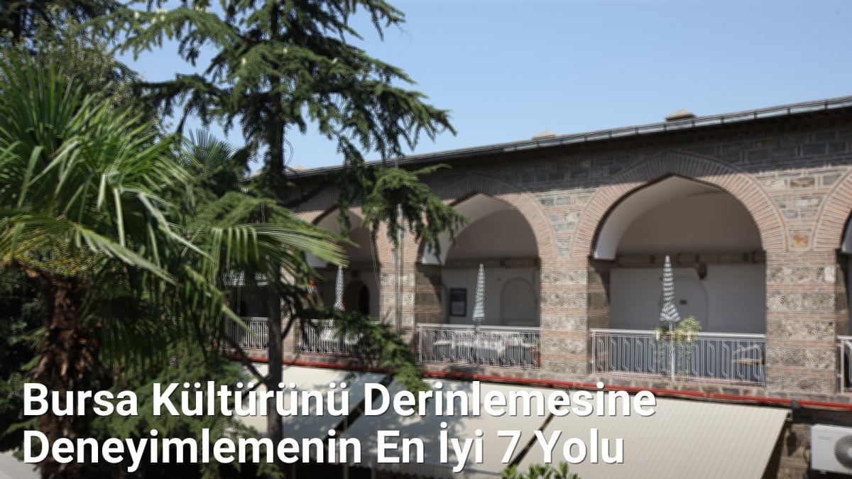 Bursa Kültürünü Derinlemesine Deneyimlemenin En İyi 7 Yolu - bursadabugunler.net.tc