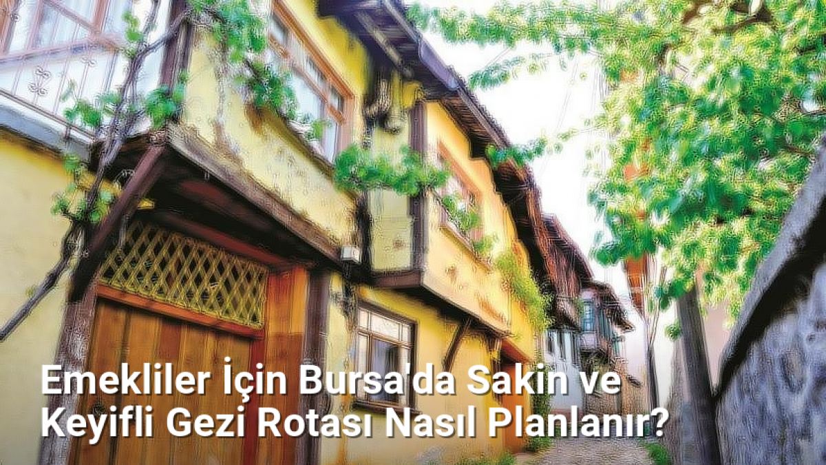 Emekliler İçin Bursa'da Sakin ve Keyifli Gezi Rotası Nasıl Planlanır? - bursadabugunler.net.tc